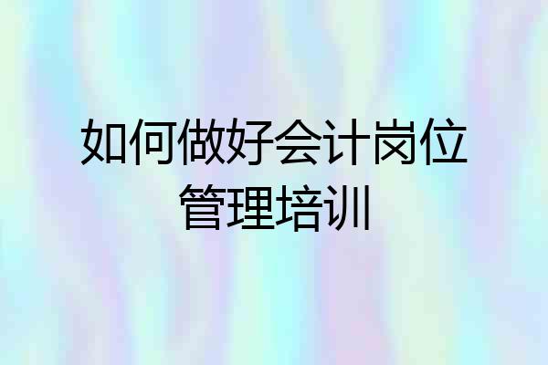 如何做好会计岗位管理培训