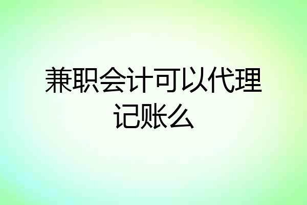 兼职会计可以代理记账么