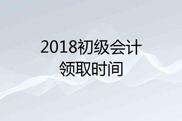2018初级会计领取时间
