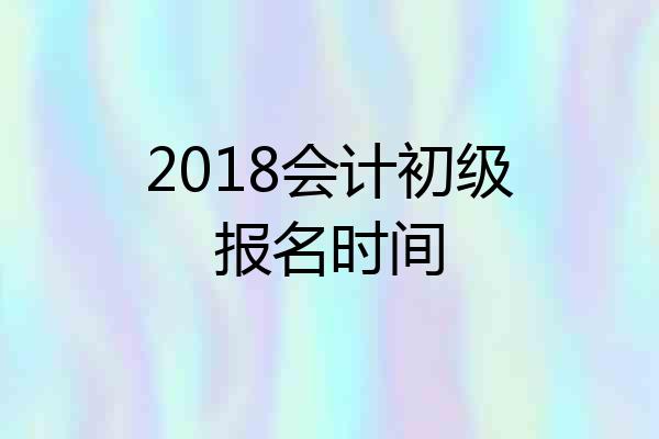 2018会计初级报名时间