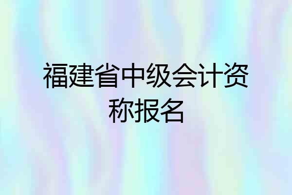 福建省中级会计资称报名