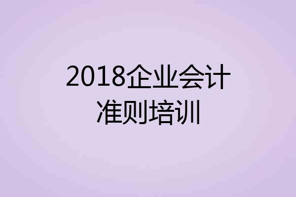 2018企业会计准则培训