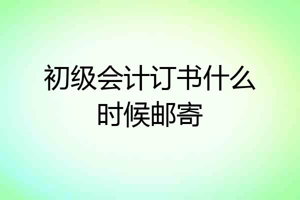 初级会计订书什么时候邮寄