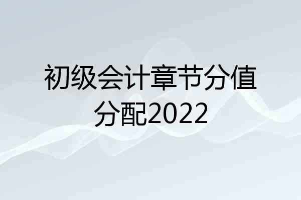 初级会计章节分值分配2022