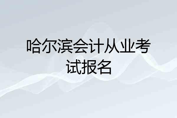 哈尔滨会计从业考试报名