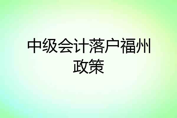 中级会计落户福州政策