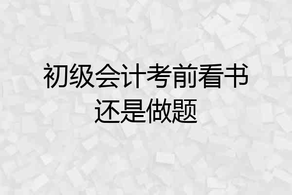 初级会计考前看书还是做题