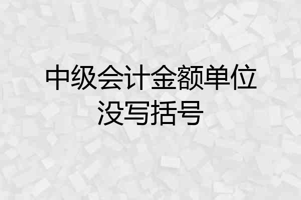 中级会计金额单位没写括号