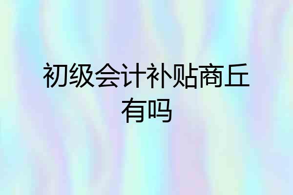 初级会计补贴商丘有吗