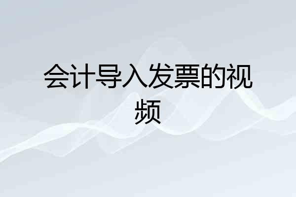 会计导入发票的视频
