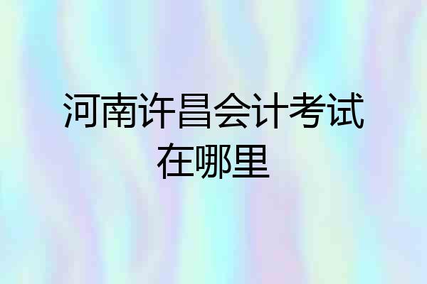 河南许昌会计考试在哪里