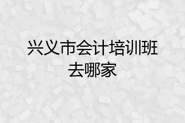 兴义市会计培训班去哪家
