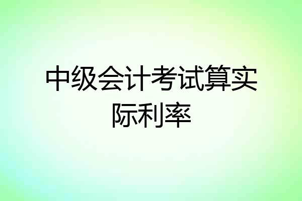 中级会计考试算实际利率