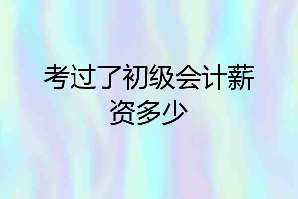 考过了初级会计薪资多少
