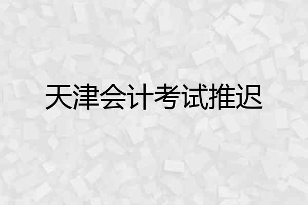 天津会计考试推迟