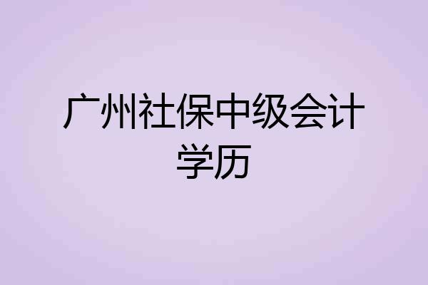 广州社保中级会计学历