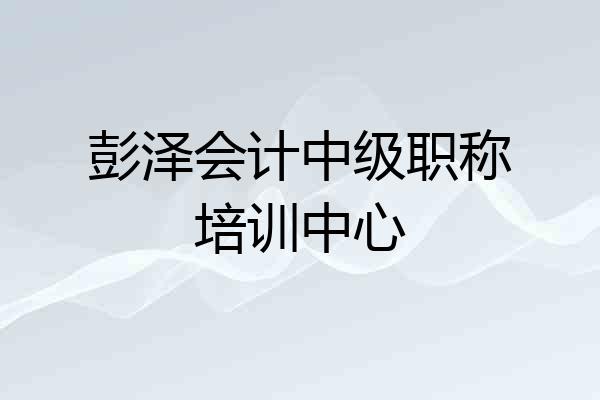 彭泽会计中级职称培训中心