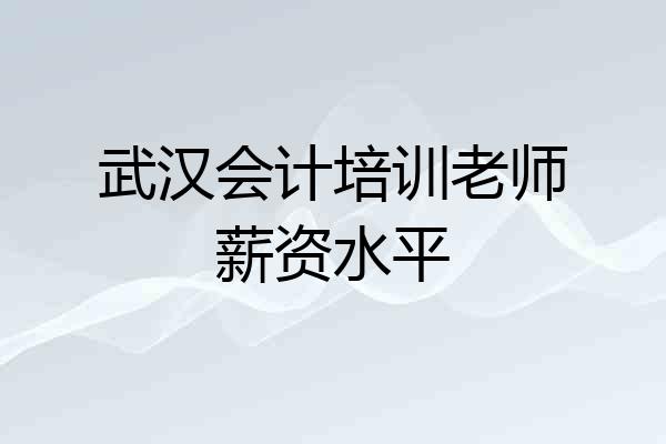 武汉会计培训老师薪资水平