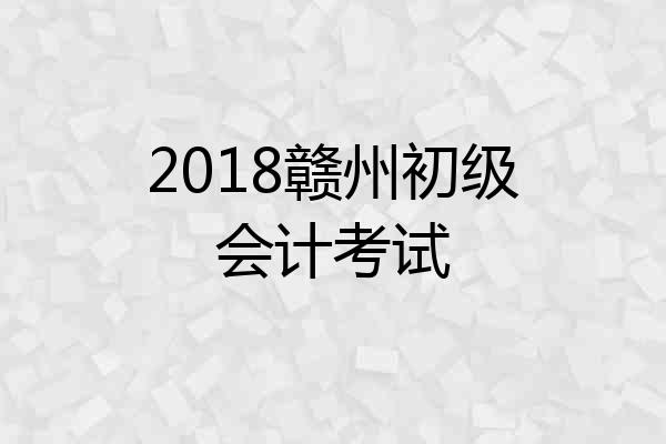 2018赣州初级会计考试