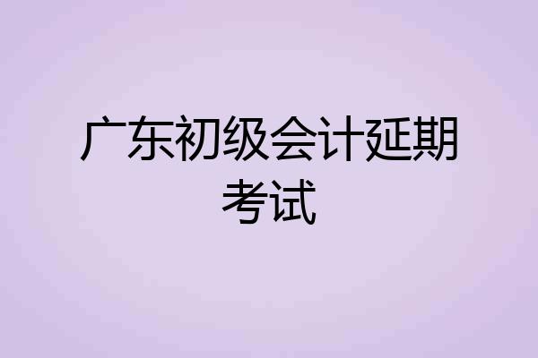 广东初级会计延期考试