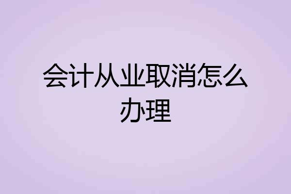 会计从业取消怎么办理