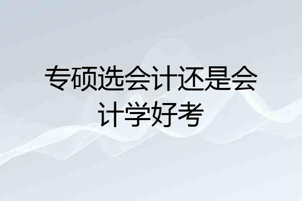 专硕选会计还是会计学好考