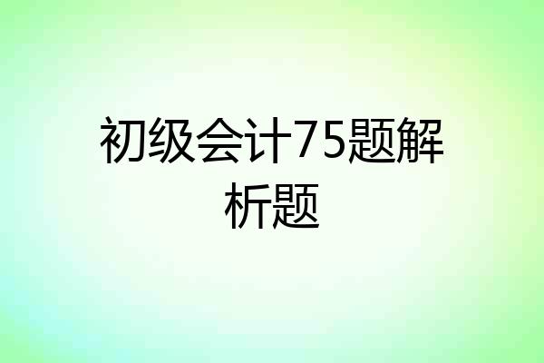 初级会计75题解析题