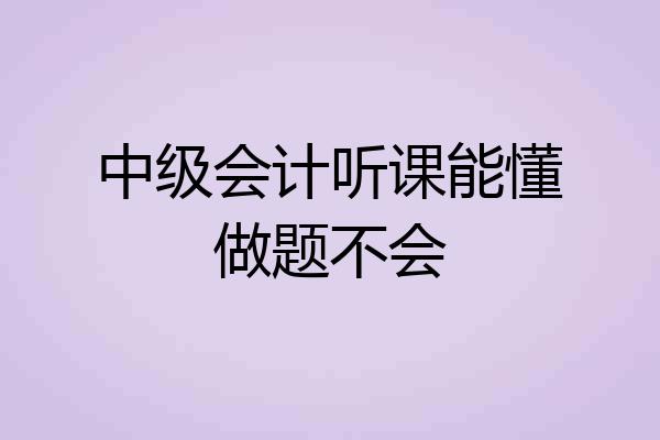 中级会计听课能懂做题不会