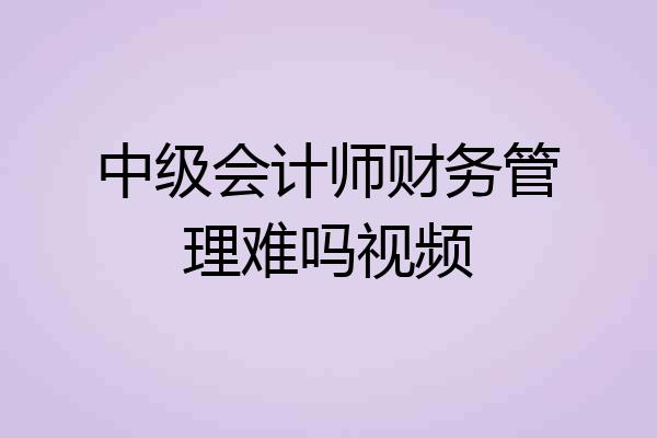 中级会计师财务管理难吗视频