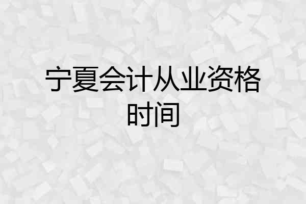 宁夏会计从业资格时间