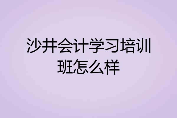 沙井会计学习培训班怎么样
