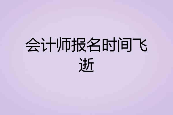 会计师报名时间飞逝