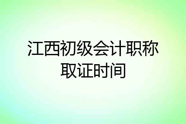 江西初级会计职称取证时间