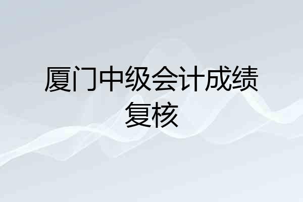 厦门中级会计成绩复核