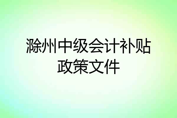 滁州中级会计补贴政策文件