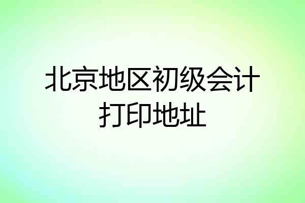 北京地区初级会计打印地址