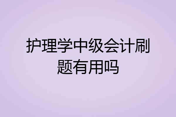 护理学中级会计刷题有用吗