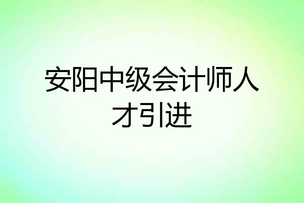 安阳中级会计师人才引进