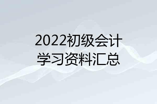 2022初级会计学习资料汇总