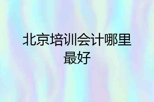 北京培训会计哪里最好