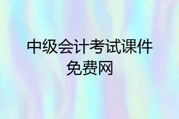 中级会计考试课件免费网