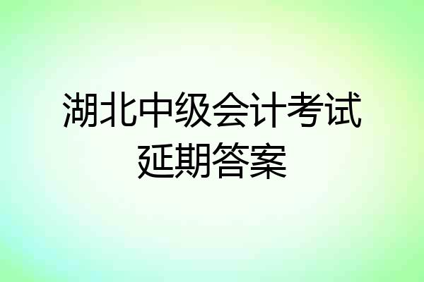 湖北中级会计考试延期答案