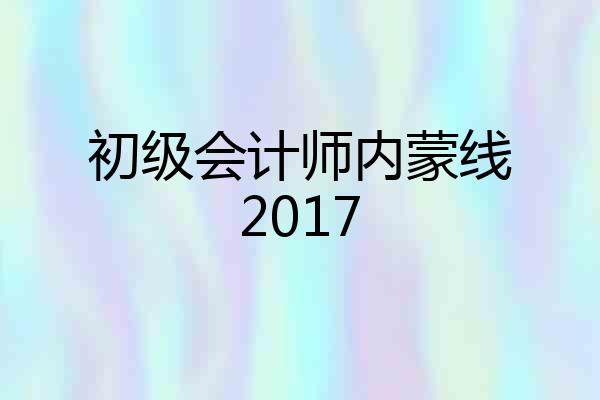 初级会计师内蒙线2017