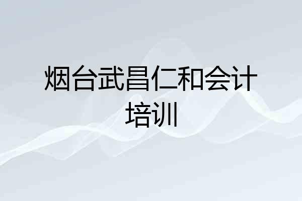 烟台武昌仁和会计培训