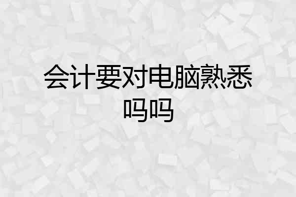 会计要对电脑熟悉吗吗