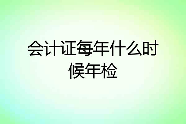 会计证每年什么时候年检