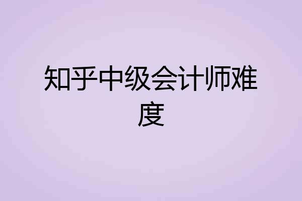 知乎中级会计师难度