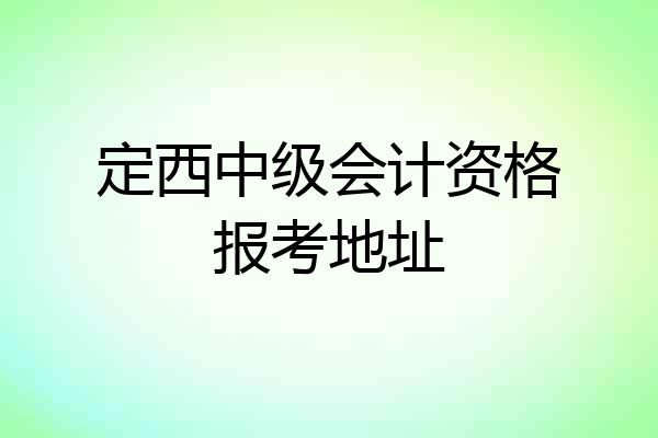 定西中级会计资格报考地址