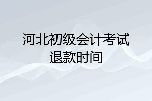 河北初级会计考试退款时间
