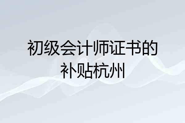 初级会计师证书的补贴杭州